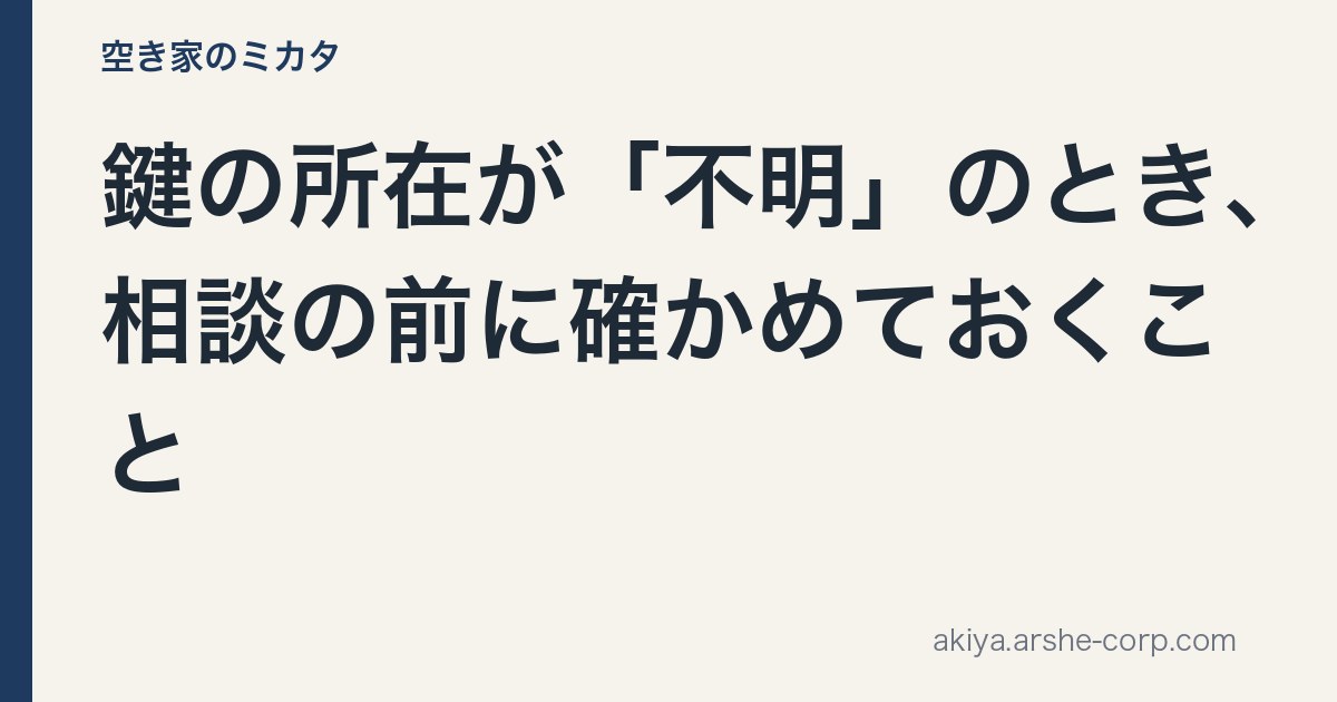 鍵の所在が「不明」のとき、相談の前に確かめておくこと - 空き家のミカタ
