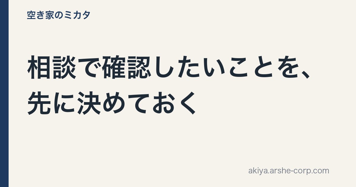 相談で確認したいことを、先に決めておく - 空き家のミカタ