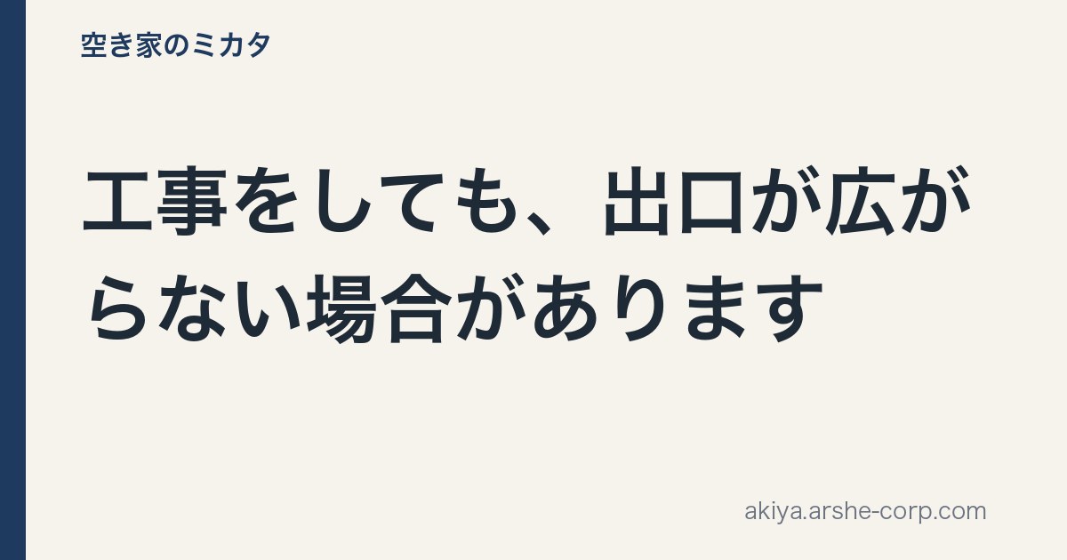 工事をしても、出口が広がらない場合があります - 空き家のミカタ